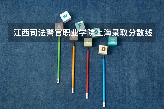 江西司法警官职业学院上海录取分数线是多少 江西司法警官职业学院上海招生人数