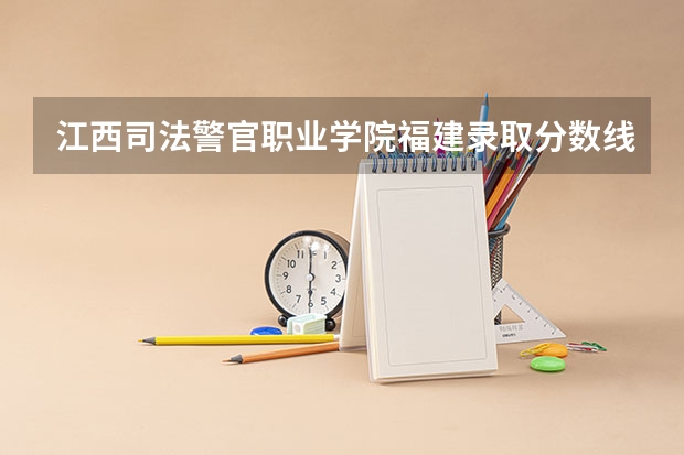 江西司法警官职业学院福建录取分数线是多少 江西司法警官职业学院福建招生人数