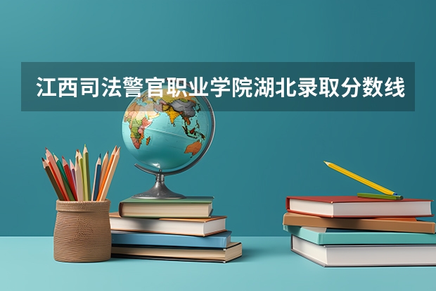 江西司法警官职业学院湖北录取分数线是多少 江西司法警官职业学院湖北招生人数