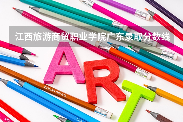 江西旅游商贸职业学院广东录取分数线是多少 江西旅游商贸职业学院广东招生人数