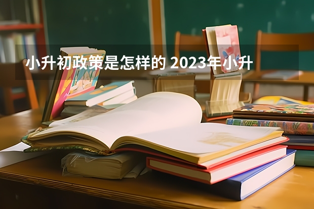 小升初政策是怎样的 2023年小升初最新政策
