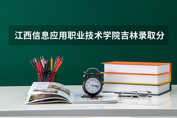 江西信息应用职业技术学院吉林录取分数线是多少 江西信息应用职业技术学院吉林招生人数