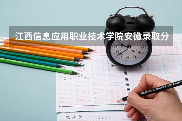 江西信息应用职业技术学院安徽录取分数线是多少 江西信息应用职业技术学院安徽招生人数