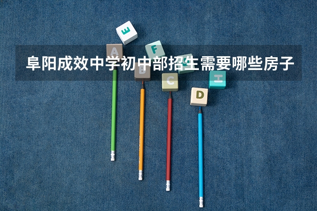 阜阳成效中学初中部招生需要哪些房子必须是在阜阳吗?