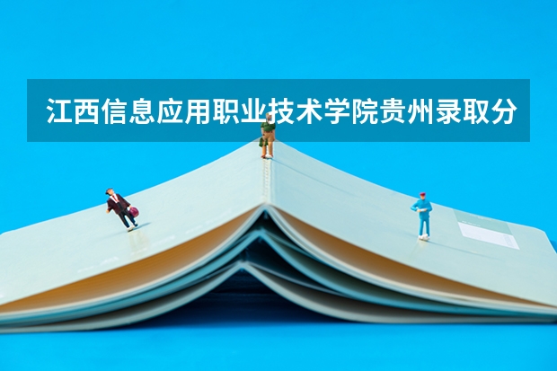 江西信息应用职业技术学院贵州录取分数线是多少 江西信息应用职业技术学院贵州招生人数