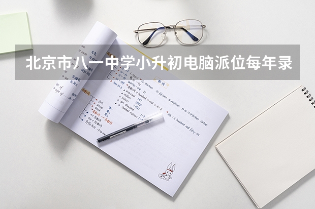 北京市八一中学小升初电脑派位每年录取人数是多少
