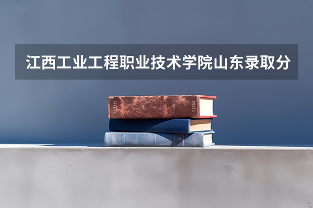 江西工业工程职业技术学院山东录取分数线是多少 江西工业工程职业技术学院山东招生人数