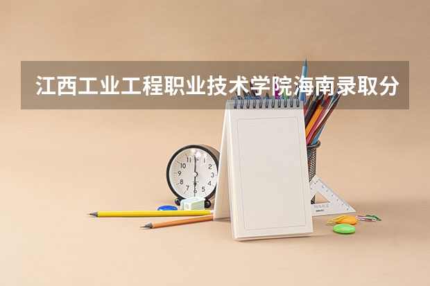 江西工业工程职业技术学院海南录取分数线是多少 江西工业工程职业技术学院海南招生人数