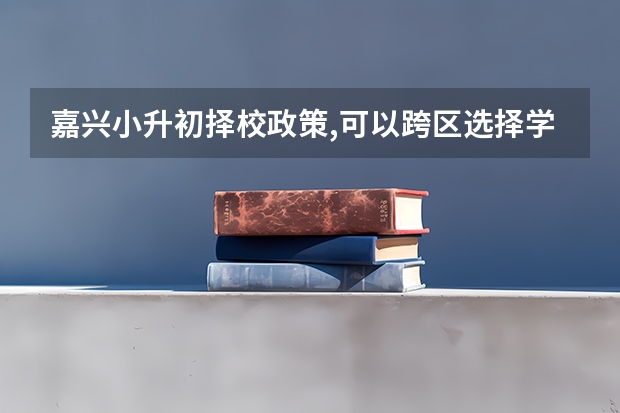 嘉兴小升初择校政策,可以跨区选择学校吗