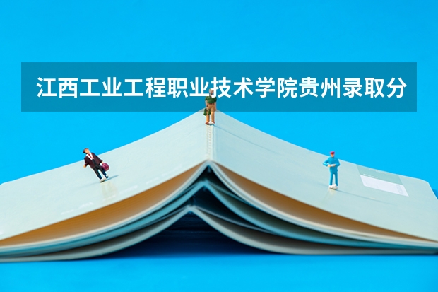 江西工业工程职业技术学院贵州录取分数线是多少 江西工业工程职业技术学院贵州招生人数