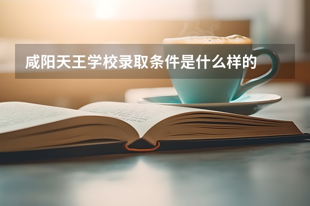 咸阳天王学校录取条件是什么样的