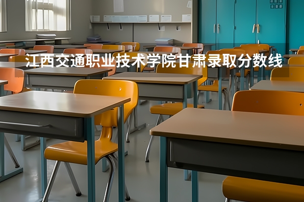 江西交通职业技术学院甘肃录取分数线是多少 江西交通职业技术学院甘肃招生人数