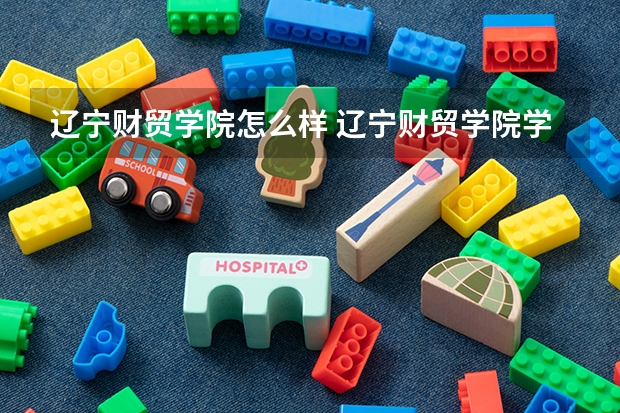 辽宁财贸学院怎么样 辽宁财贸学院学校地址在哪