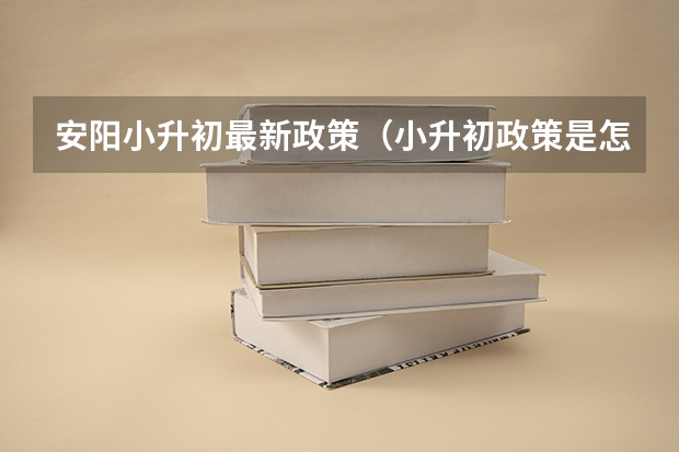 安阳小升初最新政策（小升初政策是怎样的）