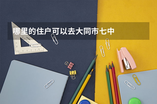哪里的住户可以去大同市七中