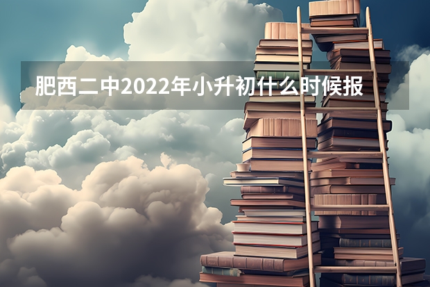 肥西二中2022年小升初什么时候报名