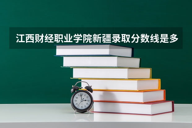 江西财经职业学院新疆录取分数线是多少 江西财经职业学院新疆招生人数