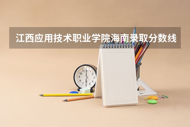 江西应用技术职业学院海南录取分数线是多少 江西应用技术职业学院海南招生人数