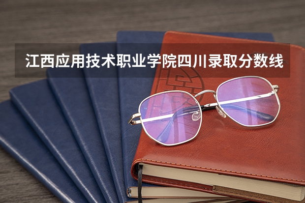 江西应用技术职业学院四川录取分数线是多少 江西应用技术职业学院四川招生人数