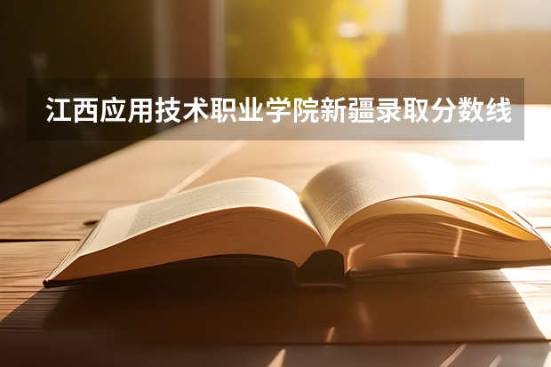 江西应用技术职业学院新疆录取分数线是多少 江西应用技术职业学院新疆招生人数