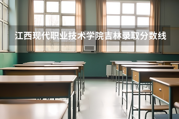 江西现代职业技术学院吉林录取分数线是多少 江西现代职业技术学院吉林招生人数
