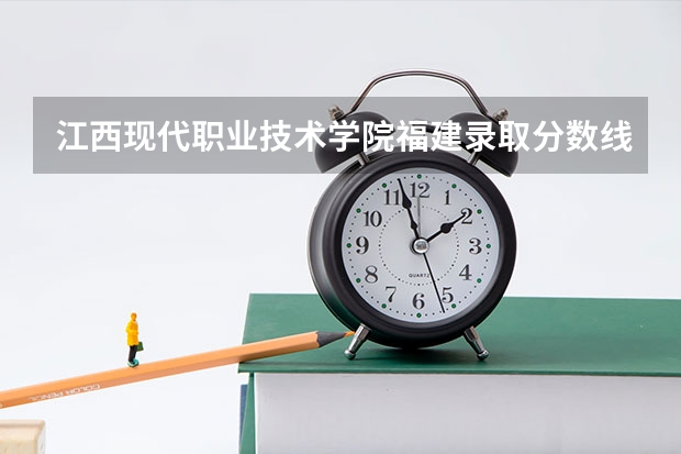 江西现代职业技术学院福建录取分数线是多少 江西现代职业技术学院福建招生人数