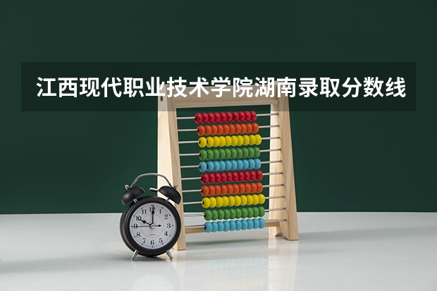 江西现代职业技术学院湖南录取分数线是多少 江西现代职业技术学院湖南招生人数