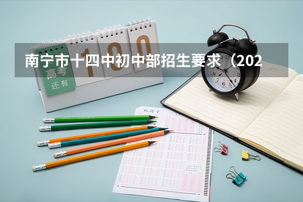 南宁市十四中初中部招生要求（2023年南宁初中招生范围划分？）