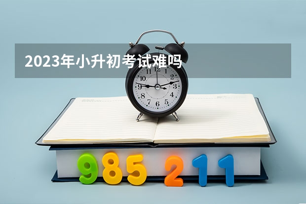 2023年小升初考试难吗