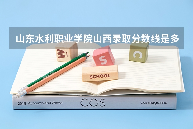 山东水利职业学院山西录取分数线是多少 山东水利职业学院山西招生人数