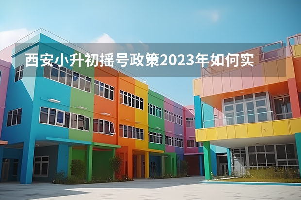 西安小升初摇号政策2023年如何实施？