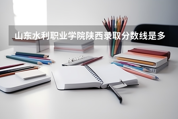 山东水利职业学院陕西录取分数线是多少 山东水利职业学院陕西招生人数