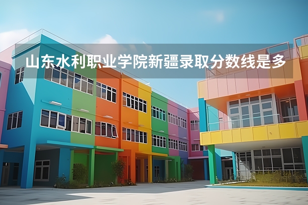 山东水利职业学院新疆录取分数线是多少 山东水利职业学院新疆招生人数