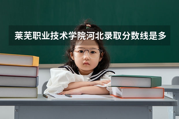 莱芜职业技术学院河北录取分数线是多少 莱芜职业技术学院河北招生人数