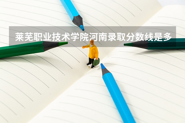 莱芜职业技术学院河南录取分数线是多少 莱芜职业技术学院河南招生人数