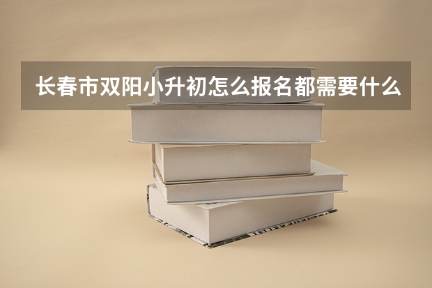 长春市双阳小升初怎么报名都需要什么？