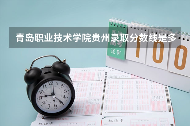 青岛职业技术学院贵州录取分数线是多少 青岛职业技术学院贵州招生人数