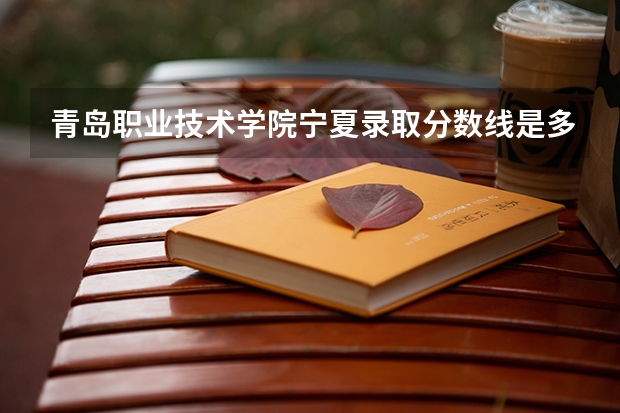 青岛职业技术学院宁夏录取分数线是多少 青岛职业技术学院宁夏招生人数