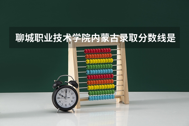 聊城职业技术学院内蒙古录取分数线是多少 聊城职业技术学院内蒙古招生人数