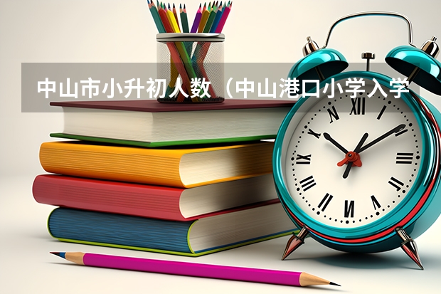 中山市小升初人数（中山港口小学入学名额分配）