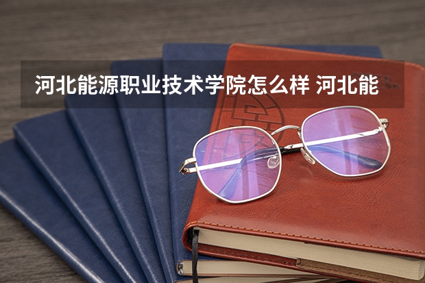 河北能源职业技术学院怎么样 河北能源职业技术学院学校地址在哪