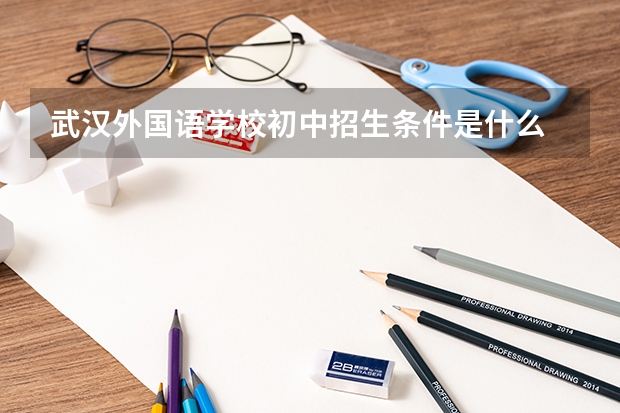 武汉外国语学校初中招生条件是什么