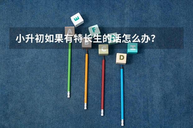 小升初如果有特长生的话怎么办？