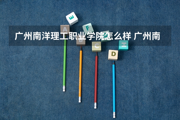 广州南洋理工职业学院怎么样 广州南洋理工职业学院学校地址在哪