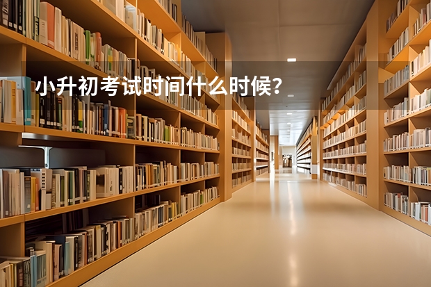 小升初考试时间什么时候？