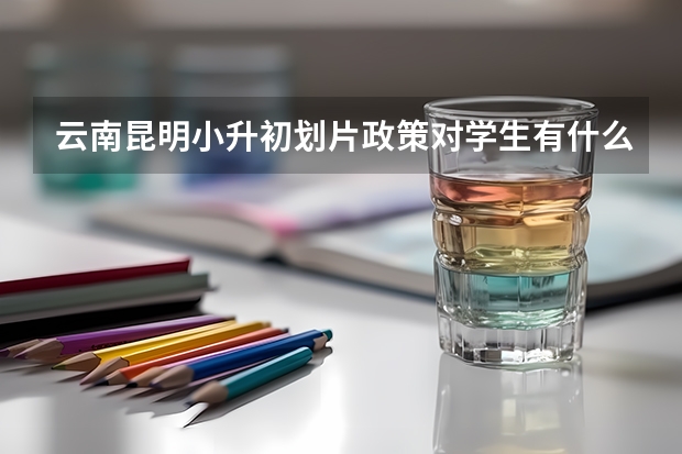 云南昆明小升初划片政策对学生有什么影响？