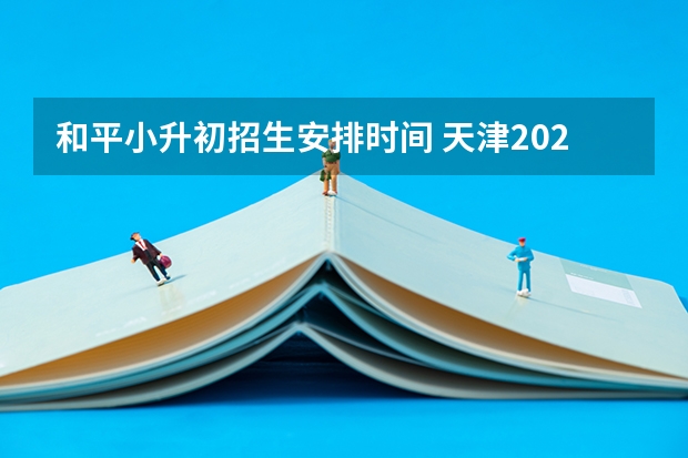 和平小升初招生安排时间 天津2023年幼升小报名时间