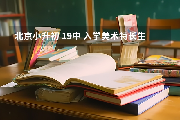 北京小升初 19中 入学美术特长生还需要参加分班考试吗？ 怎么考？