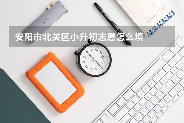安阳市北关区小升初志愿怎么填