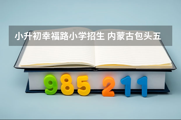 小升初幸福路小学招生 内蒙古包头五区初中招生方案及划片范围